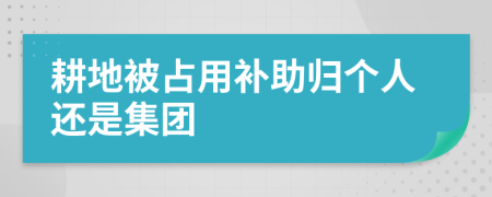 耕地被占用补助归个人还是集团