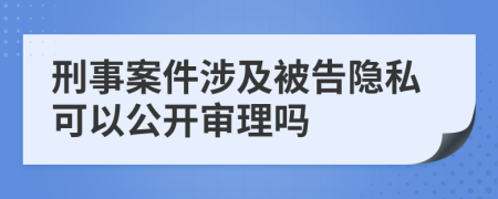 刑事案件涉及被告隐私可以公开审理吗