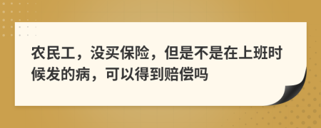 农民工，没买保险，但是不是在上班时候发的病，可以得到赔偿吗