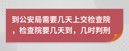 到公安局需要几天上交检查院，检查院要几天到，几时判刑