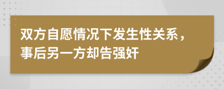 双方自愿情况下发生性关系，事后另一方却告强奸