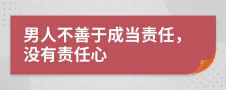 男人不善于成当责任，没有责任心