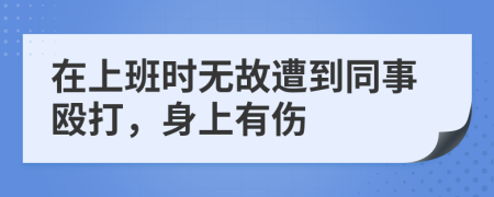 在上班时无故遭到同事殴打，身上有伤