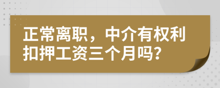 正常离职，中介有权利扣押工资三个月吗？