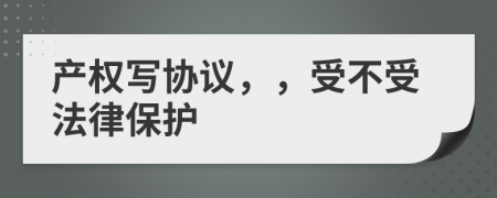 产权写协议，，受不受法律保护