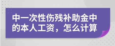 中一次性伤残补助金中的本人工资，怎么计算