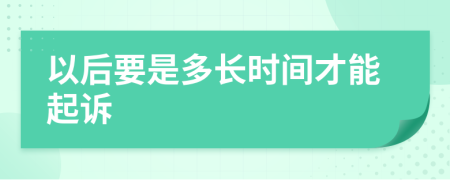 以后要是多长时间才能起诉