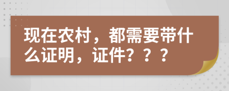 现在农村，都需要带什么证明，证件？？？