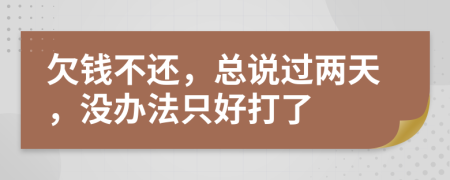 欠钱不还，总说过两天，没办法只好打了