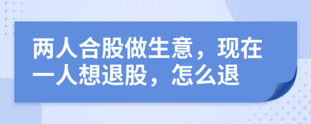 两人合股做生意，现在一人想退股，怎么退