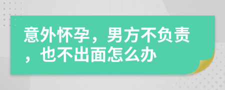 意外怀孕，男方不负责，也不出面怎么办