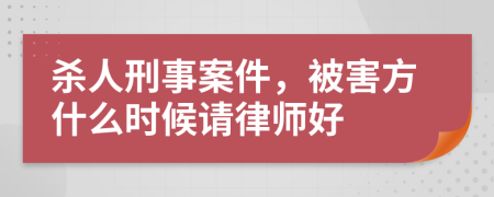 杀人刑事案件，被害方什么时候请律师好