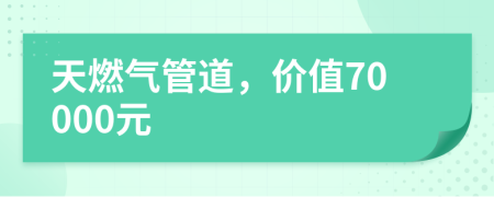 天燃气管道，价值70000元