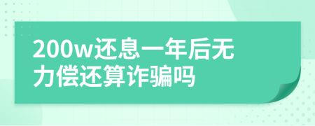 200w还息一年后无力偿还算诈骗吗