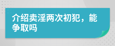 介绍卖淫两次初犯，能争取吗