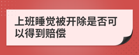 上班睡觉被开除是否可以得到赔偿
