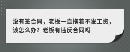 没有签合同，老板一直拖着不发工资，该怎么办？老板有违反合同吗