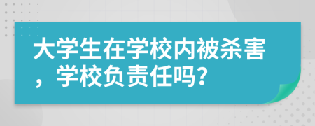 大学生在学校内被杀害，学校负责任吗？