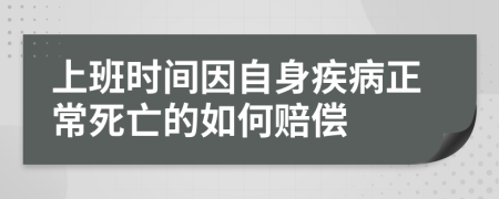 上班时间因自身疾病正常死亡的如何赔偿