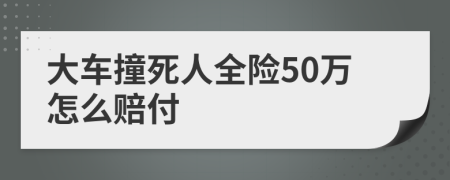 大车撞死人全险50万怎么赔付