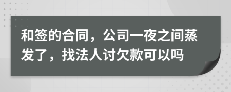 和签的合同，公司一夜之间蒸发了，找法人讨欠款可以吗