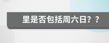 里是否包括周六日？？