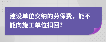 建设单位交纳的劳保费，能不能向施工单位扣回？