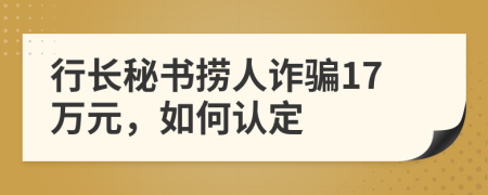 行长秘书捞人诈骗17万元，如何认定