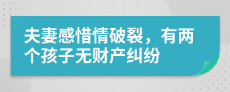 夫妻感惜情破裂，有两个孩子无财产纠纷