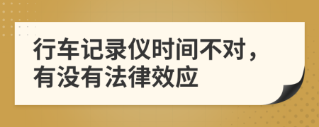 行车记录仪时间不对，有没有法律效应