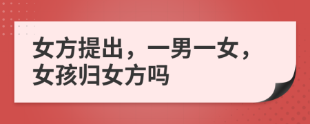女方提出，一男一女，女孩归女方吗