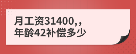 月工资31400,，年龄42补偿多少