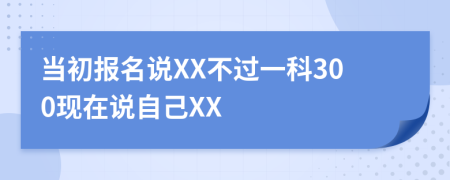 当初报名说XX不过一科300现在说自己XX