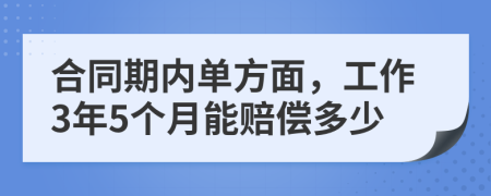 合同期内单方面，工作3年5个月能赔偿多少