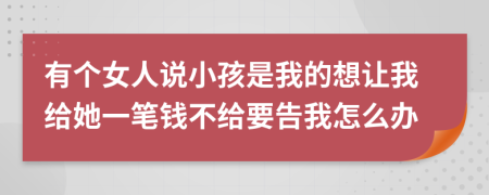 有个女人说小孩是我的想让我给她一笔钱不给要告我怎么办