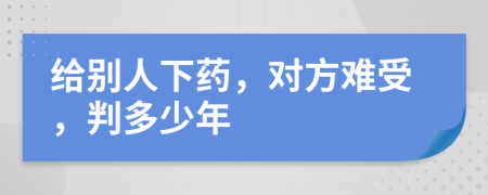 给别人下药，对方难受，判多少年