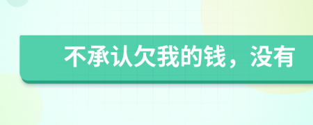 不承认欠我的钱，没有