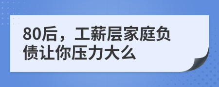 80后，工薪层家庭负债让你压力大么