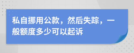 私自挪用公款，然后失踪，一般额度多少可以起诉