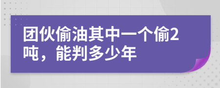 团伙偷油其中一个偷2吨，能判多少年