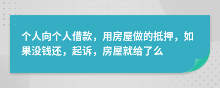 个人向个人借款，用房屋做的抵押，如果没钱还，起诉，房屋就给了么