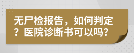 无尸检报告，如何判定？医院诊断书可以吗？