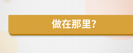 做在那里？