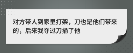 对方带人到家里打架，刀也是他们带来的，后来我夺过刀捅了他