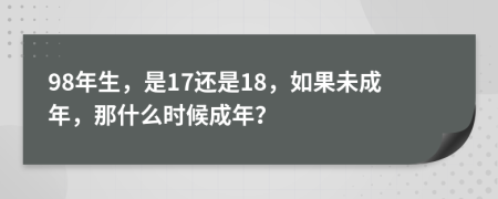 98年生，是17还是18，如果未成年，那什么时候成年？