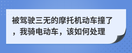 被驾驶三无的摩托机动车撞了，我骑电动车，该如何处理