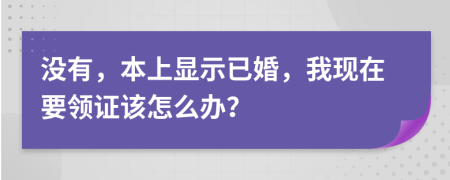 没有，本上显示已婚，我现在要领证该怎么办？