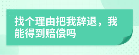 找个理由把我辞退，我能得到赔偿吗