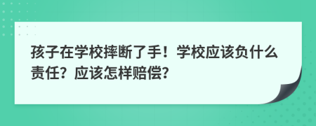 孩子在学校摔断了手！学校应该负什么责任？应该怎样赔偿？