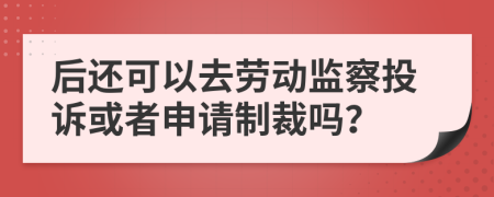 后还可以去劳动监察投诉或者申请制裁吗？